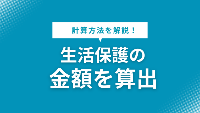 生活保護の金額算出方法をわかりやすく解説！受給できる条件や審査の対応法も